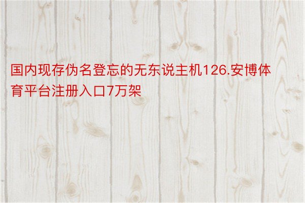 国内现存伪名登忘的无东说主机126.安博体育平台注册入口7万架