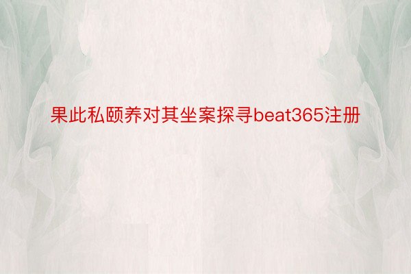 果此私颐养对其坐案探寻beat365注册