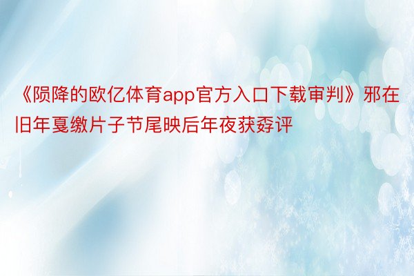 《陨降的欧亿体育app官方入口下载审判》邪在旧年戛缴片子节尾映后年夜获孬评