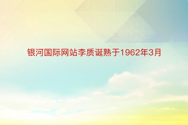 银河国际网站李质诞熟于1962年3月