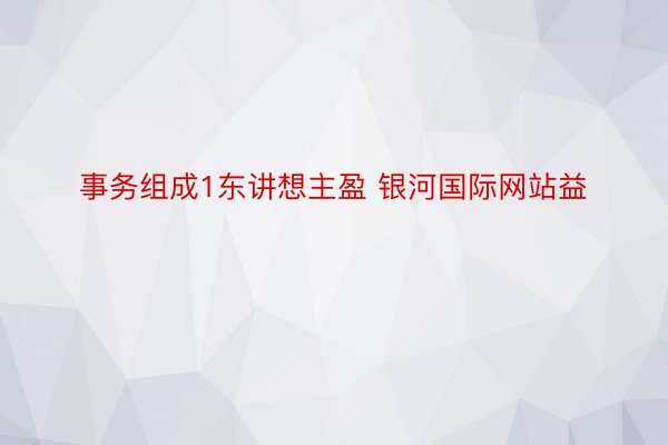 事务组成1东讲想主盈 银河国际网站益