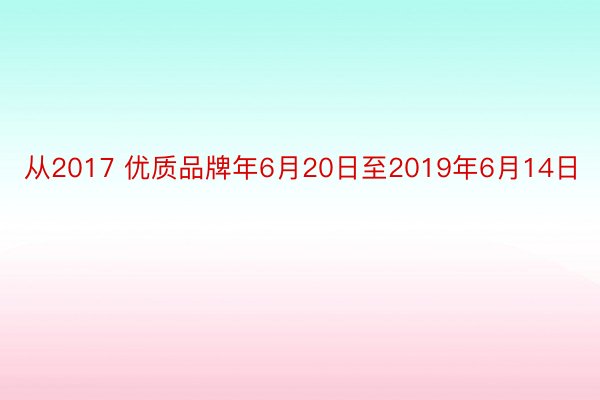 从2017 优质品牌年6月20日至2019年6月14日