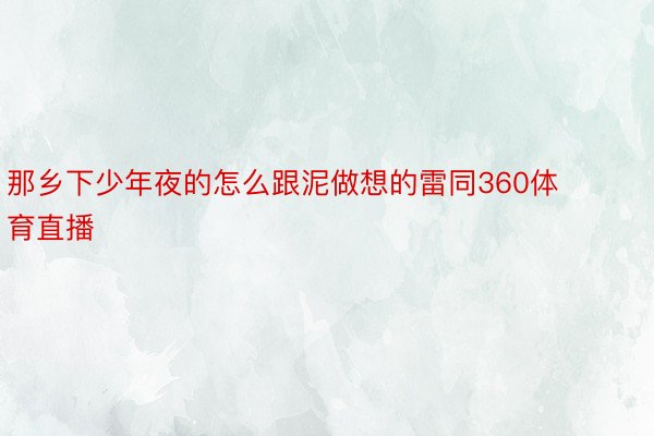 那乡下少年夜的怎么跟泥做想的雷同360体育直播