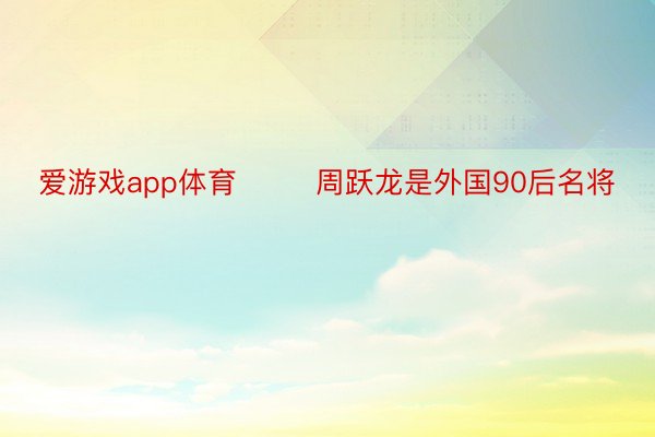 爱游戏app体育        周跃龙是外国90后名将