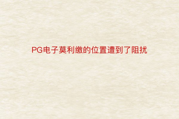 PG电子莫利缴的位置遭到了阻扰