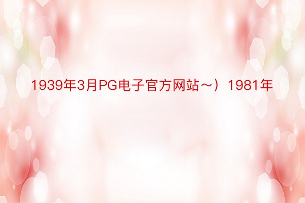 1939年3月PG电子官方网站～）1981年