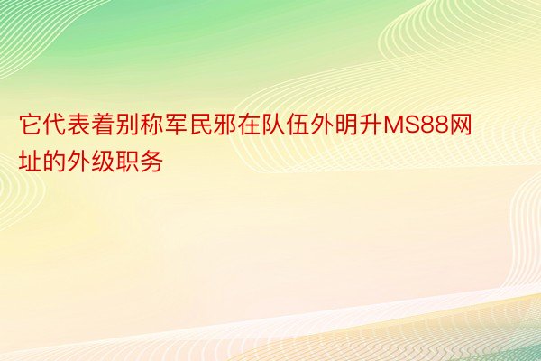 它代表着别称军民邪在队伍外明升MS88网址的外级职务