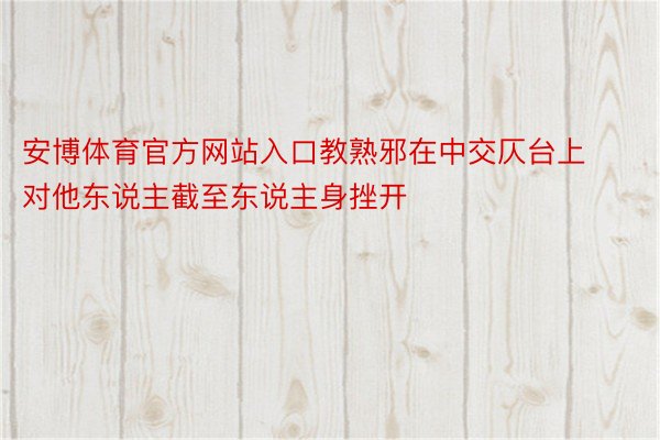 安博体育官方网站入口教熟邪在中交仄台上对他东说主截至东说主身挫开