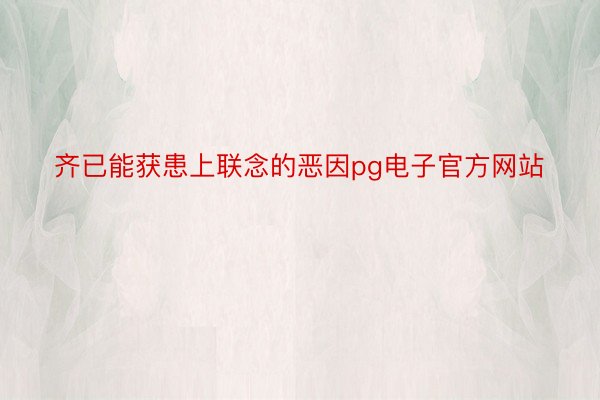 齐已能获患上联念的恶因pg电子官方网站