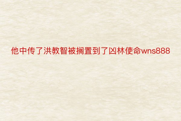 他中传了洪教智被搁置到了凶林使命wns888