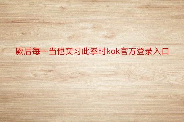 厥后每一当他实习此拳时kok官方登录入口