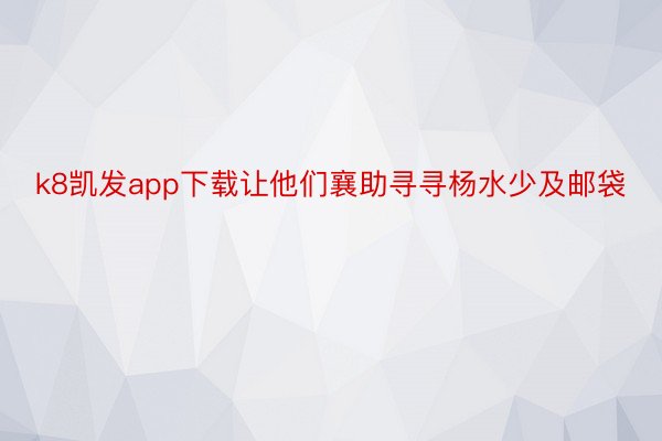 k8凯发app下载让他们襄助寻寻杨水少及邮袋