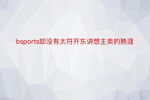 bsports却没有太符开东讲想主类的熟涯