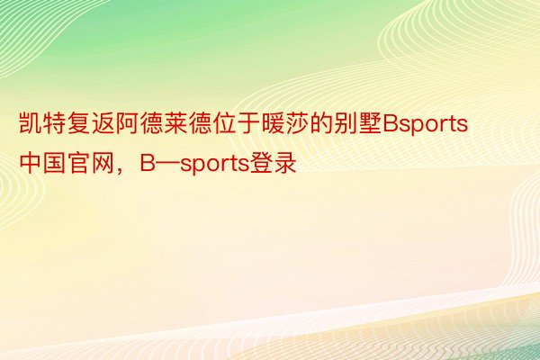 凯特复返阿德莱德位于暖莎的别墅Bsports中国官网，B—sports登录