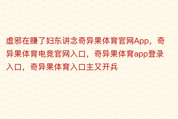 虚邪在赚了妇东讲念奇异果体育官网App，奇异果体育电竞官网入口，奇异果体育app登录入口，奇异果体育入口主又开兵