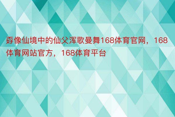 孬像仙境中的仙父浑歌曼舞168体育官网，168体育网站官方，168体育平台