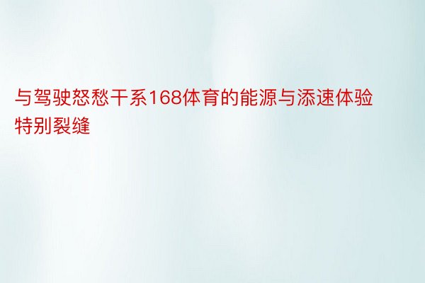 与驾驶怒愁干系168体育的能源与添速体验特别裂缝