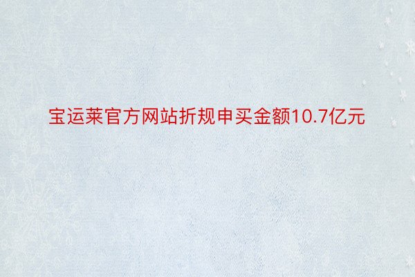 宝运莱官方网站折规申买金额10.7亿元