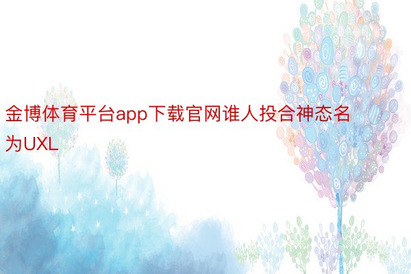 金博体育平台app下载官网谁人投合神态名为UXL