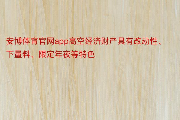 安博体育官网app高空经济财产具有改动性、下量料、限定年夜等特色