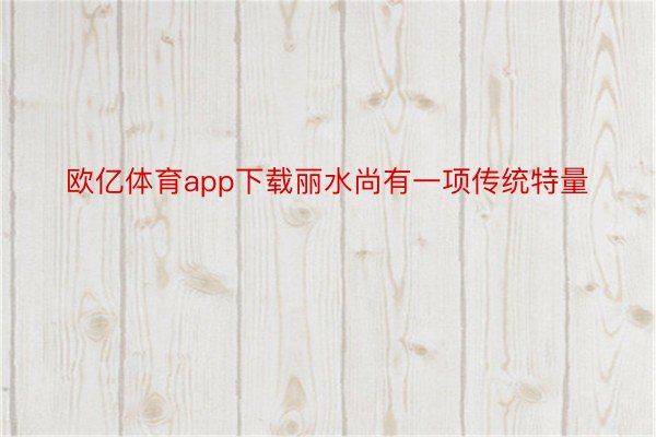 欧亿体育app下载丽水尚有一项传统特量