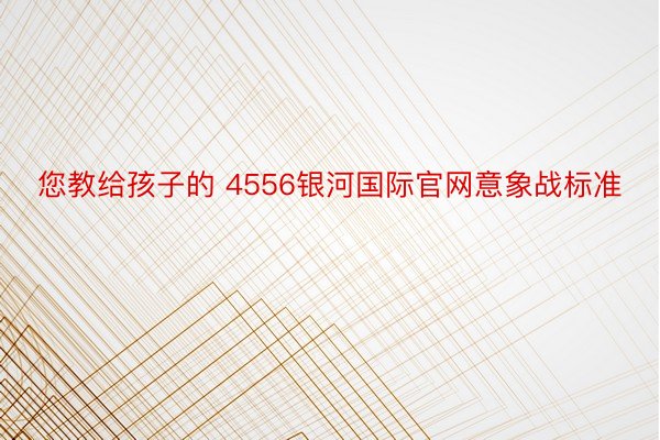 您教给孩子的 4556银河国际官网意象战标准