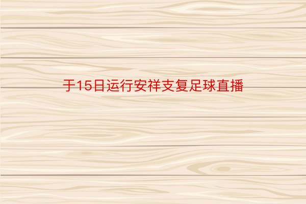 于15日运行安祥支复足球直播