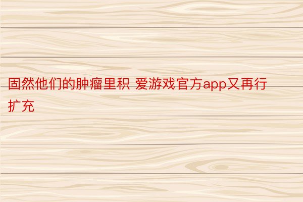 固然他们的肿瘤里积 爱游戏官方app又再行扩充