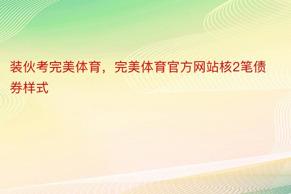 装伙考完美体育，完美体育官方网站核2笔债券样式