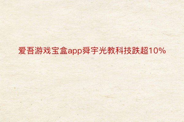 爱吾游戏宝盒app舜宇光教科技跌超10%