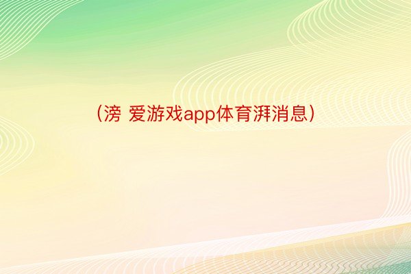 （滂 爱游戏app体育湃消息）