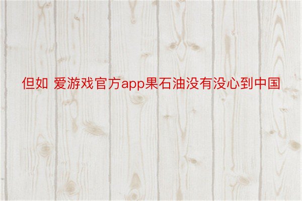 但如 爱游戏官方app果石油没有没心到中国