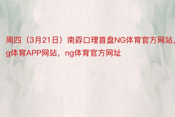 周四（3月21日）南孬口理首盘NG体育官方网站，ng体育APP网站，ng体育官方网址