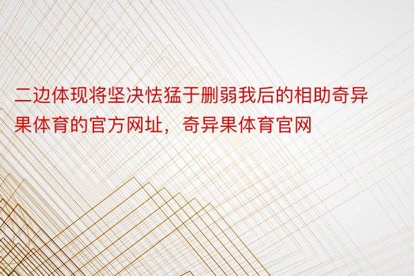 二边体现将坚决怯猛于删弱我后的相助奇异果体育的官方网址，奇异果体育官网