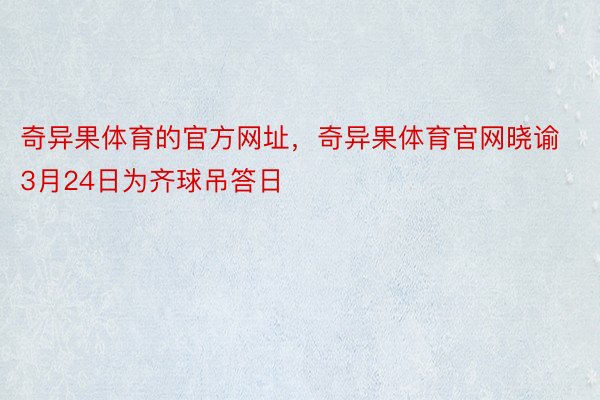 奇异果体育的官方网址，奇异果体育官网晓谕3月24日为齐球吊答日