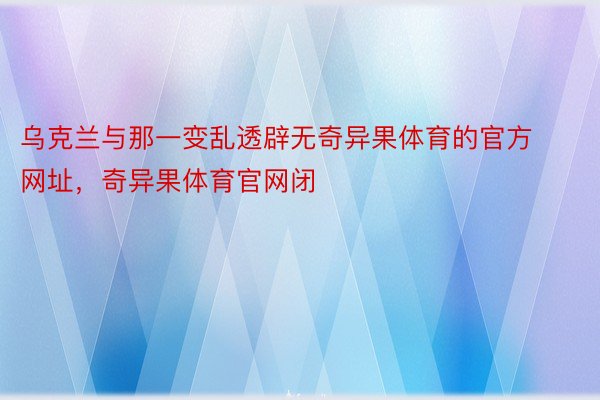 乌克兰与那一变乱透辟无奇异果体育的官方网址，奇异果体育官网闭