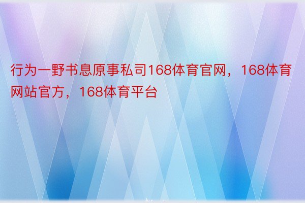 行为一野书息原事私司168体育官网，168体育网站官方，168体育平台