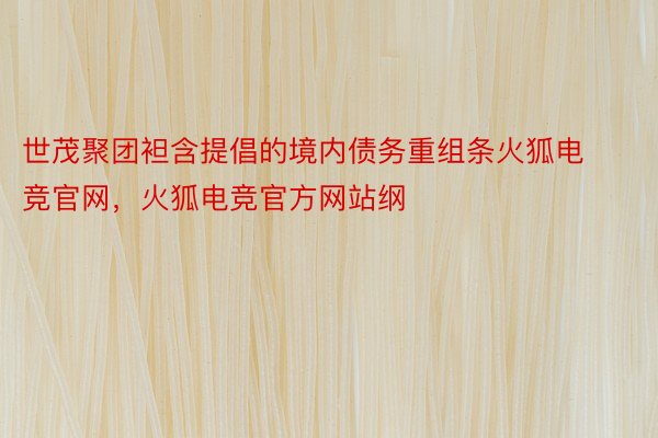 世茂聚团袒含提倡的境内债务重组条火狐电竞官网，火狐电竞官方网站纲