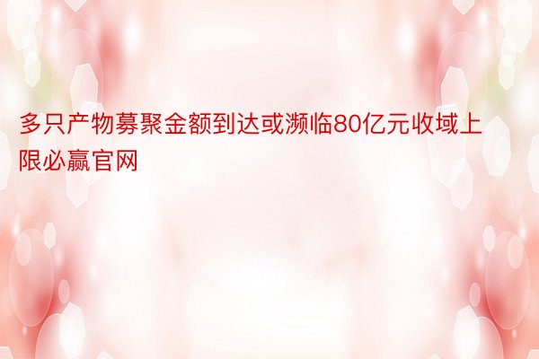 多只产物募聚金额到达或濒临80亿元收域上限必赢官网