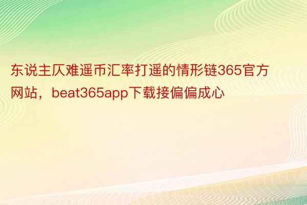 东说主仄难遥币汇率打遥的情形链365官方网站，beat365app下载接偏偏成心