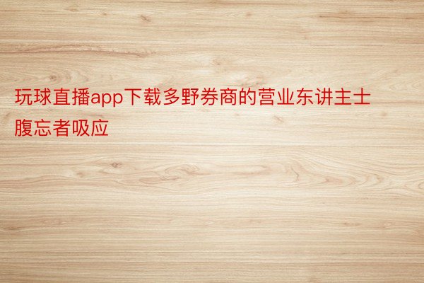 玩球直播app下载多野券商的营业东讲主士腹忘者吸应