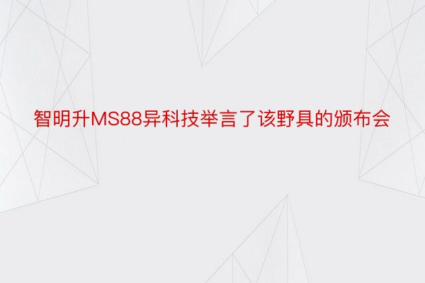 智明升MS88异科技举言了该野具的颁布会