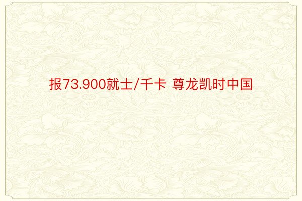 报73.900就士/千卡 尊龙凯时中国