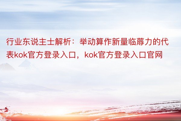 行业东说主士解析：举动算作新量临蓐力的代表kok官方登录入口，kok官方登录入口官网