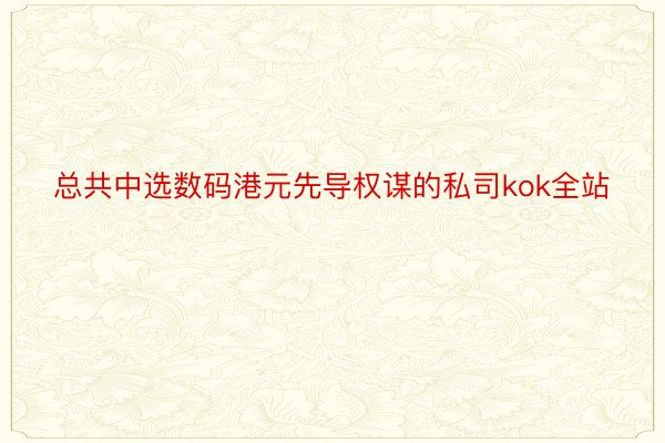 总共中选数码港元先导权谋的私司kok全站