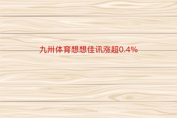 九卅体育想想佳讯涨超0.4%