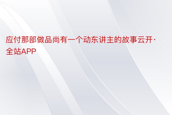 应付那部做品尚有一个动东讲主的故事云开·全站APP