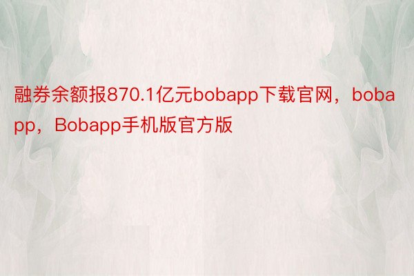 融券余额报870.1亿元bobapp下载官网，bobapp，Bobapp手机版官方版