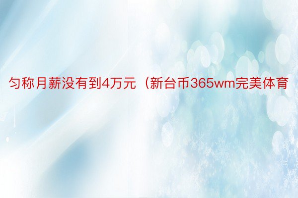 匀称月薪没有到4万元（新台币365wm完美体育