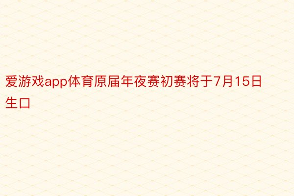 爱游戏app体育原届年夜赛初赛将于7月15日生口